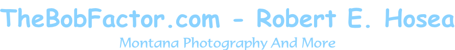 TheBobFactor.com - Robert E. Hosea Montana Photography And More